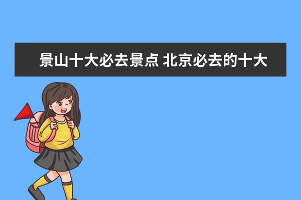 景山十大必去景点 北京必去的十大景点 分别有什么地方