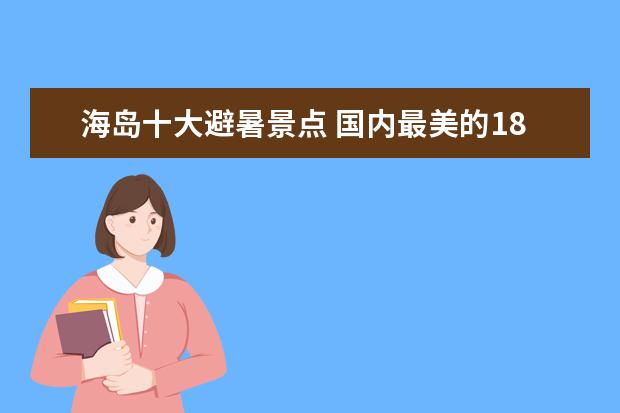 海岛十大避暑景点 国内最美的18个避暑胜地,夏季均温20°C,有海岛有名...