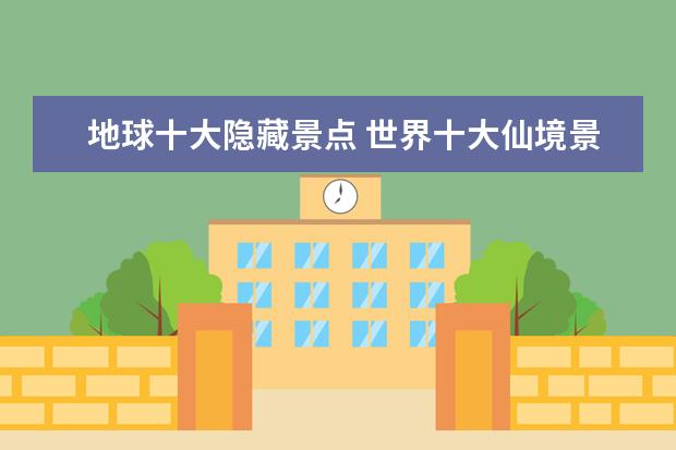 地球十大隐藏景点 世界十大仙境景点都有哪些?