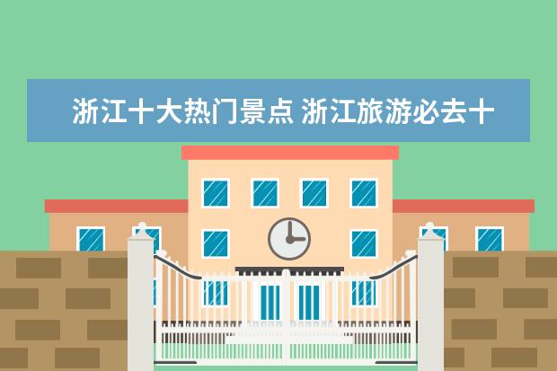 浙江十大热门景点 浙江旅游必去十大景点都是哪些?