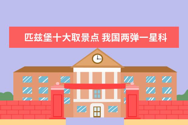 匹兹堡十大取景点 我国两弹一星科学家的资料,分别为他们写小传! - 百...