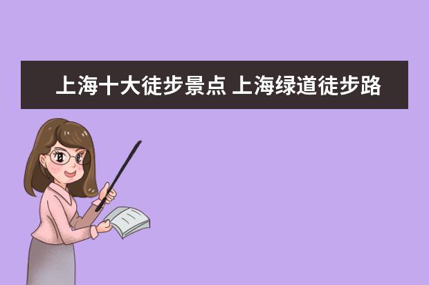 上海十大徒步景点 上海绿道徒步路线有哪些上海绿道徒步路线推荐 - 百...