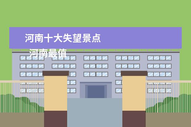河南十大失望景点 
  河南最值得去的十大景点