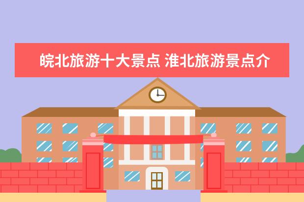 皖北旅游十大景点 淮北旅游景点介绍大全 淮北十大旅游景点大全 - 百度...
