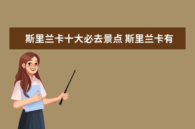斯里兰卡十大必去景点 斯里兰卡有哪些著名景点?