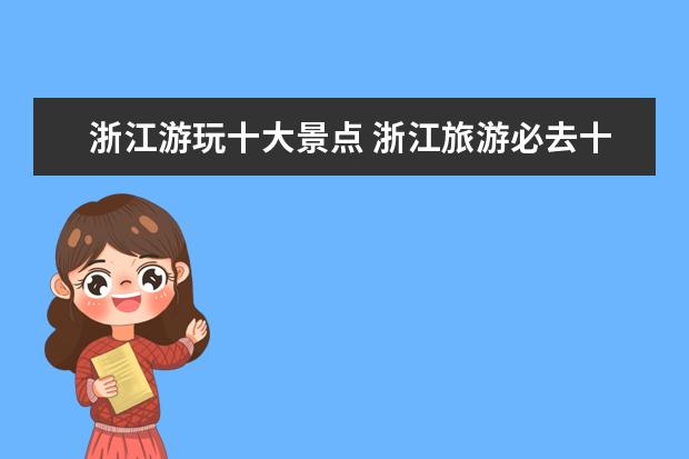浙江游玩十大景点 浙江旅游必去十大景点都是哪些?