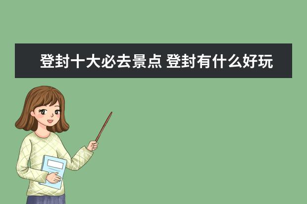 登封十大必去景点 登封有什么好玩的地方?哪些景点必去?
