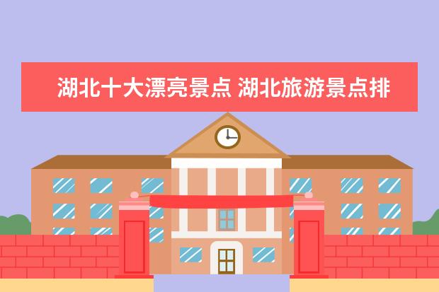 湖北十大漂亮景点 湖北旅游景点排名前十的景点有哪些?
