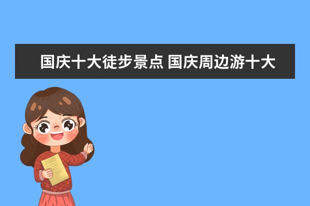 国庆十大徒步景点 国庆周边游十大热门目的地