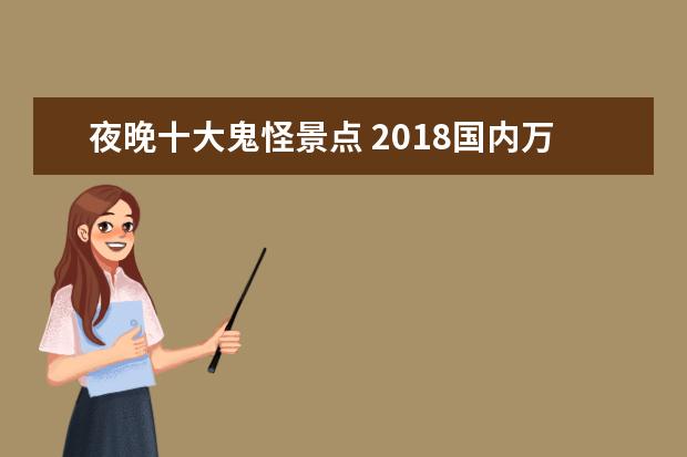 夜晚十大鬼怪景点 2018国内万圣节有哪些活动欢乐谷万圣节什么时候开始...