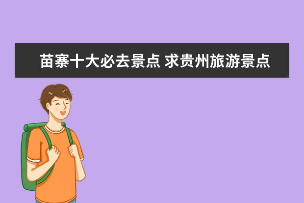 苗寨十大必去景点 求贵州旅游景点排名前十,哪些比较值得去?