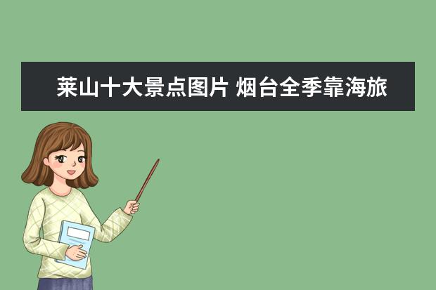 莱山十大景点图片 烟台全季靠海旅游景点介绍 烟台全季靠海旅游景点介...