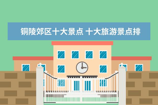 铜陵郊区十大景点 十大旅游景点排行榜 铜陵有什么好玩的地方