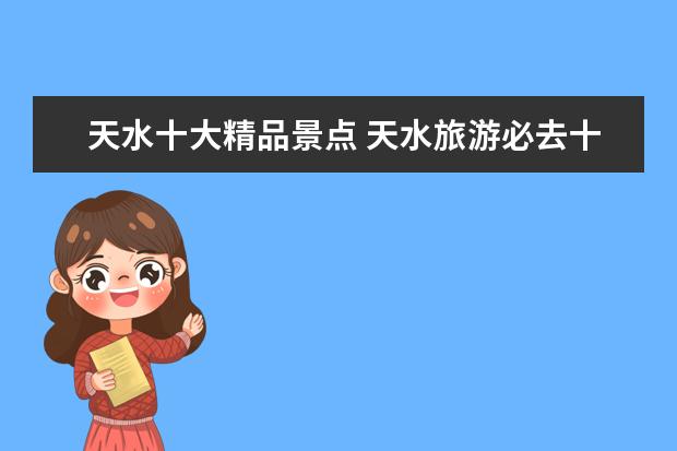 天水十大精品景点 天水旅游必去十大景点