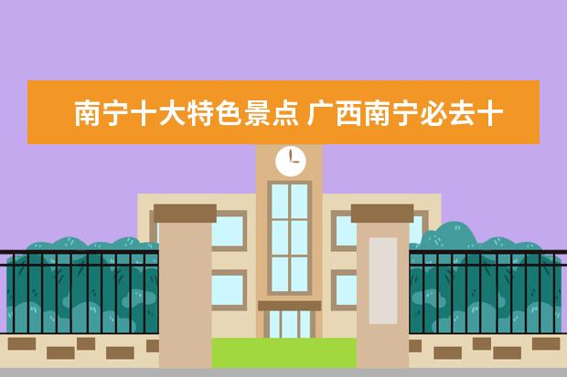 南宁十大特色景点 广西南宁必去十大景点