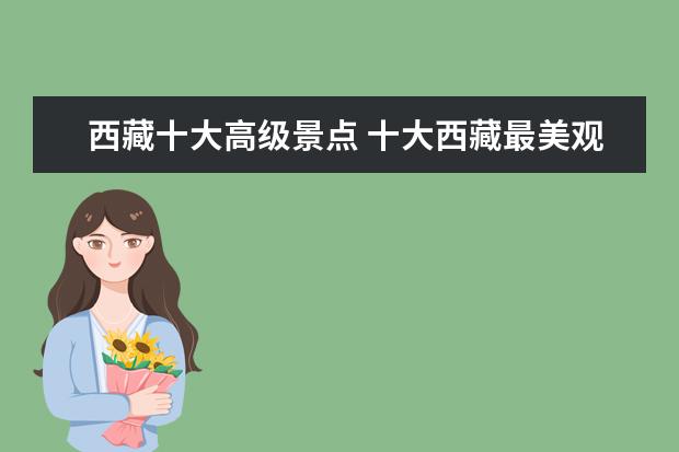 西藏十大高级景点 十大西藏最美观赏景点,此生不去满是遗憾