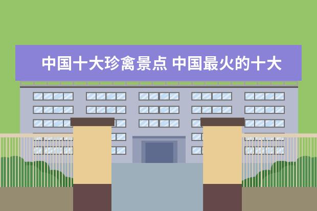 中国十大珍禽景点 中国最火的十大旅游景点是哪些?