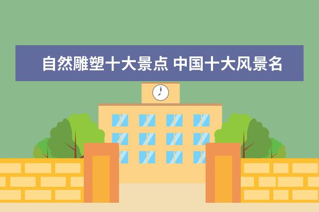 自然雕塑十大景点 中国十大风景名胜是哪里?