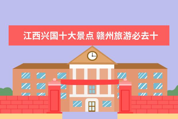 江西兴国十大景点 赣州旅游必去十大景点介绍