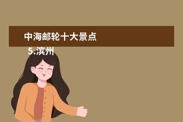 中海邮轮十大景点 
  5.滨州市区旅游景点
