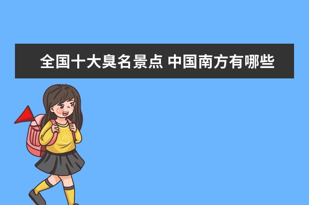 全国十大臭名景点 中国南方有哪些著名的旅游景点?