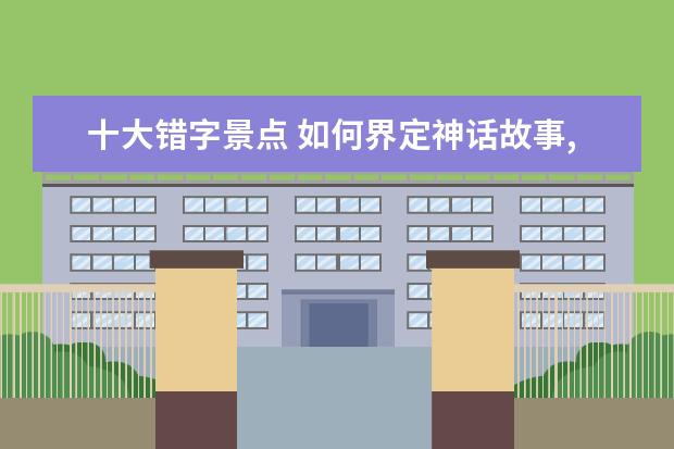 十大错字景点 如何界定神话故事,成语,典故三者之间的内涵和外延 -...