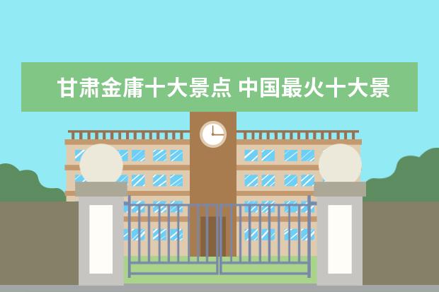甘肃金庸十大景点 中国最火十大景区排名是怎样的?哪个是榜首? - 百度...