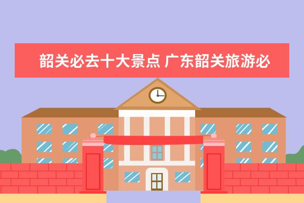 韶关必去十大景点 广东韶关旅游必去十大景点