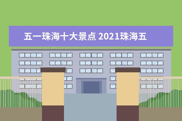五一珠海十大景点 2021珠海五一去哪里玩比较好-赏花攻略
