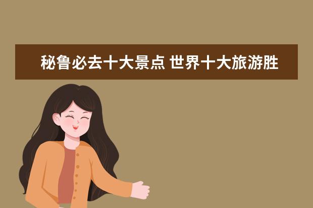 秘鲁必去十大景点 世界十大旅游胜地有哪些?