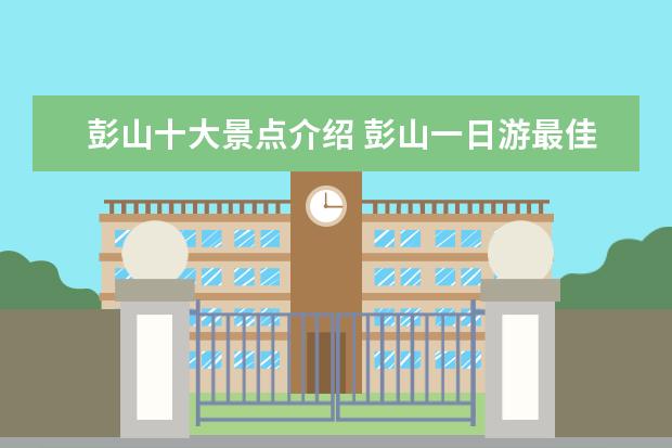 彭山十大景点介绍 彭山一日游最佳景点
