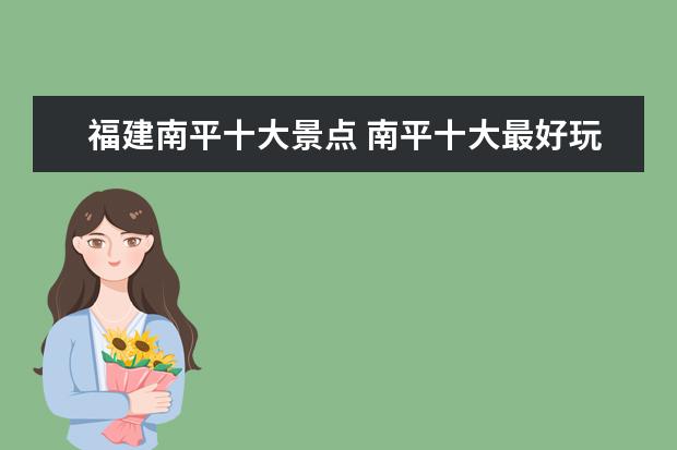 福建南平十大景点 南平十大最好玩的景点 南平有哪些好玩的