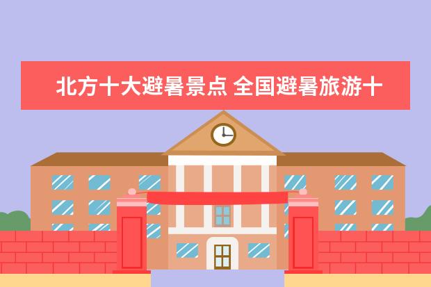 北方十大避暑景点 全国避暑旅游十强城市