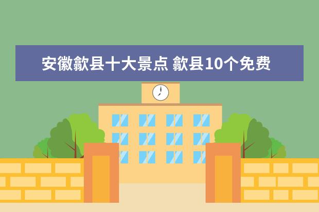 安徽歙县十大景点 歙县10个免费景点