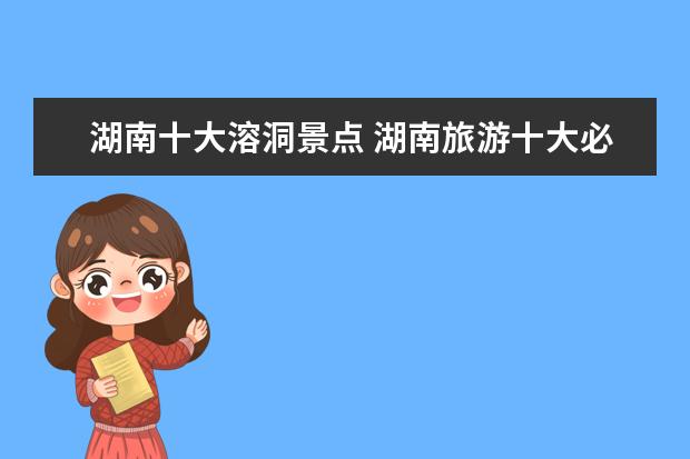 湖南十大溶洞景点 湖南旅游十大必去景区有哪些?