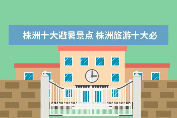 株洲十大避暑景点 株洲旅游十大必去景区