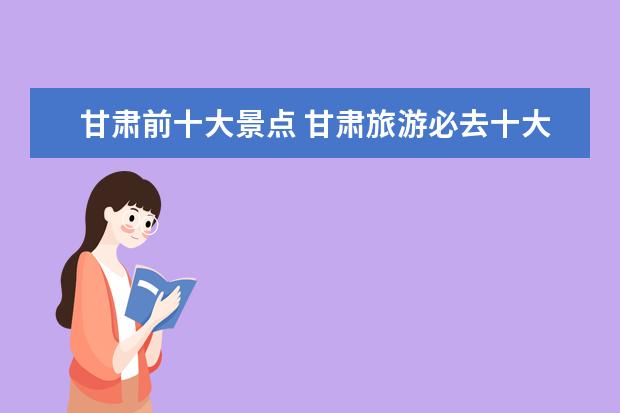 甘肃前十大景点 甘肃旅游必去十大景点