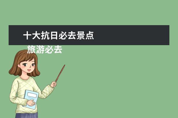 十大抗日必去景点 
  旅游必去的10个地方3