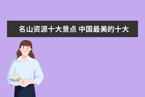 名山资源十大景点 中国最美的十大名山(最新排名是什么)