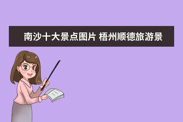 南沙十大景点图片 梧州顺德旅游景点介绍图片 梧州旅游必去的景点 - 百...