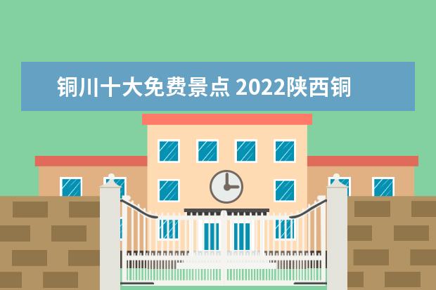铜川十大免费景点 2022陕西铜川考生可免费游玩的景点汇总