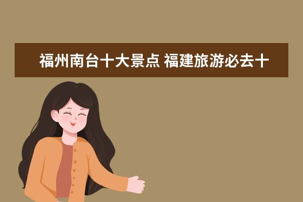 福州南台十大景点 福建旅游必去十大景点推荐