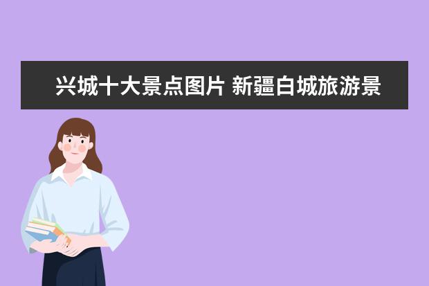 兴城十大景点图片 新疆白城旅游景点介绍 白城的旅游景点