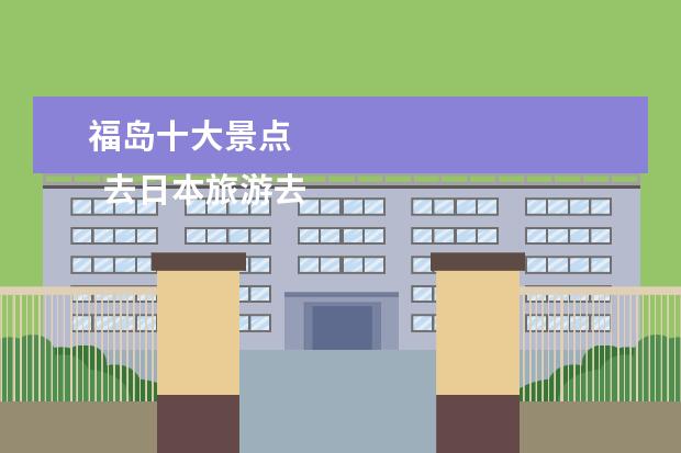 福岛十大景点 
  去日本旅游去哪些地方1