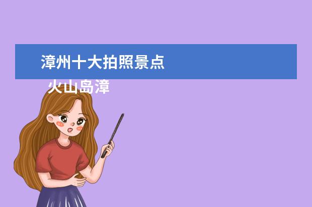 漳州十大拍照景点 
  火山岛漳州的介绍：
