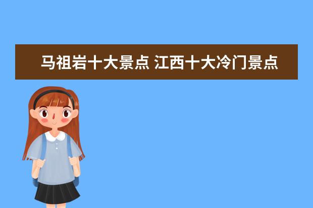 马祖岩十大景点 江西十大冷门景点,人少景美好玩-