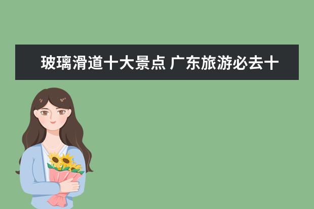 玻璃滑道十大景点 广东旅游必去十大景点有哪些?具体说说可以吗? - 百...