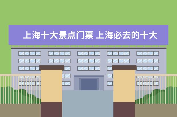 上海十大景点门票 上海必去的十大景点有哪些