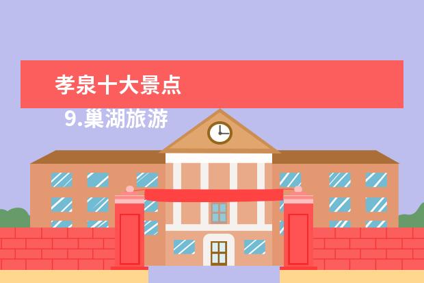 孝泉十大景点 
  9.巢湖旅游攻略必玩的景点