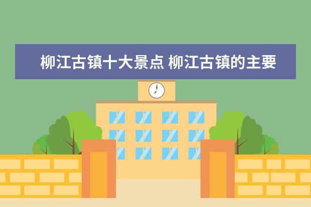 柳江古镇十大景点 柳江古镇的主要景点